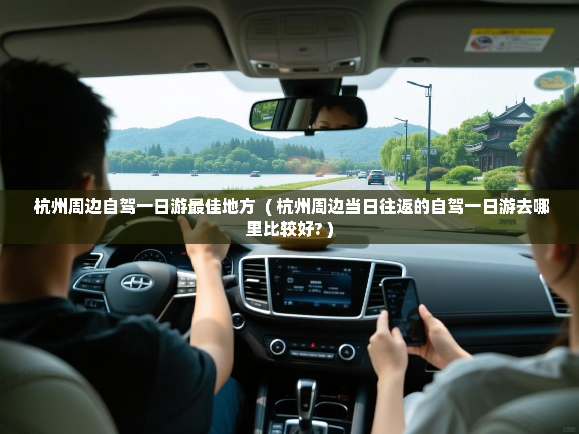 详细阅读: 杭州周边自驾一日游最佳地方  ( 杭州周边当日往返的自驾一日游去哪里比较好? )  杭州周边自驾一日游最佳地方  ( 杭州周边当日往返的自驾一日游去哪里比较好? )