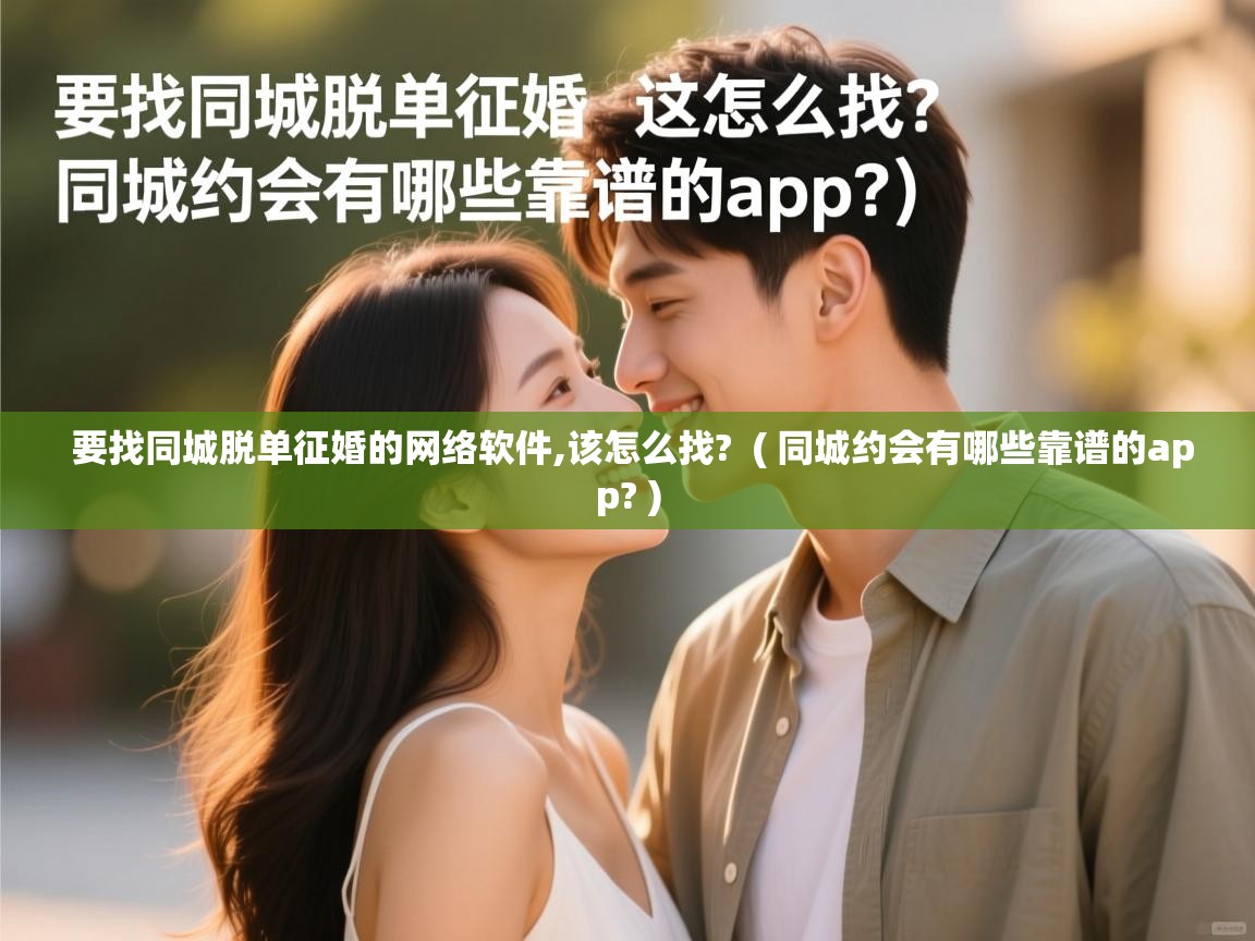  要找同城脱单征婚的网络软件,该怎么找?  ( 同城约会有哪些靠谱的app? )