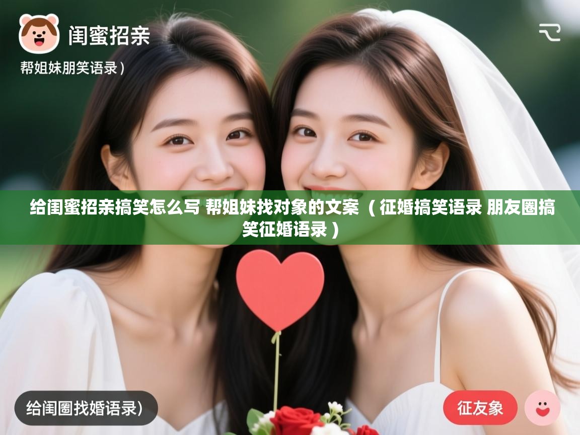 详细阅读: 给闺蜜招亲搞笑怎么写 帮姐妹找对象的文案  ( 征婚搞笑语录 朋友圈搞笑征婚语录 )  给闺蜜招亲搞笑怎么写 帮姐妹找对象的文案  ( 征婚搞笑语录 朋友圈搞笑征婚语录 )