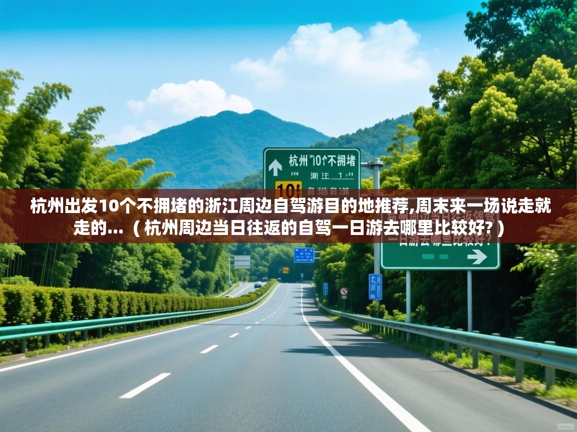 杭州出发10个不拥堵的浙江周边自驾游目的地推荐,周末来一场说走就走的...  ( 杭州周边当日往返的自驾一日游去哪里比较好? )  杭州出发10个不拥堵的浙江周边自驾游目的地推荐,周末来一场说走就走的...  ( 杭州周边当日往返的自驾一日游去哪里比较好? )