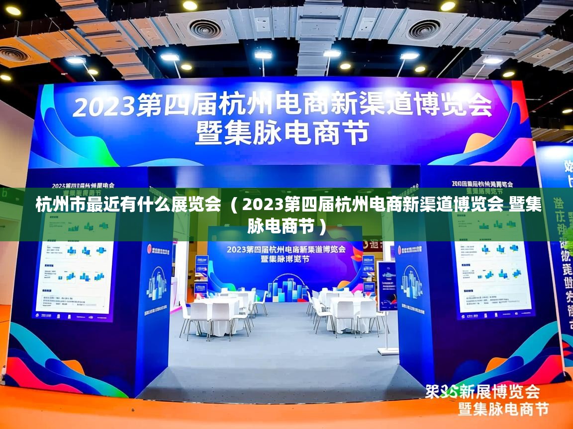 详细阅读: 杭州市最近有什么展览会  ( 2023第四届杭州电商新渠道博览会 暨集脉电商节 )  杭州市最近有什么展览会  ( 2023第四届杭州电商新渠道博览会 暨集脉电商节 )