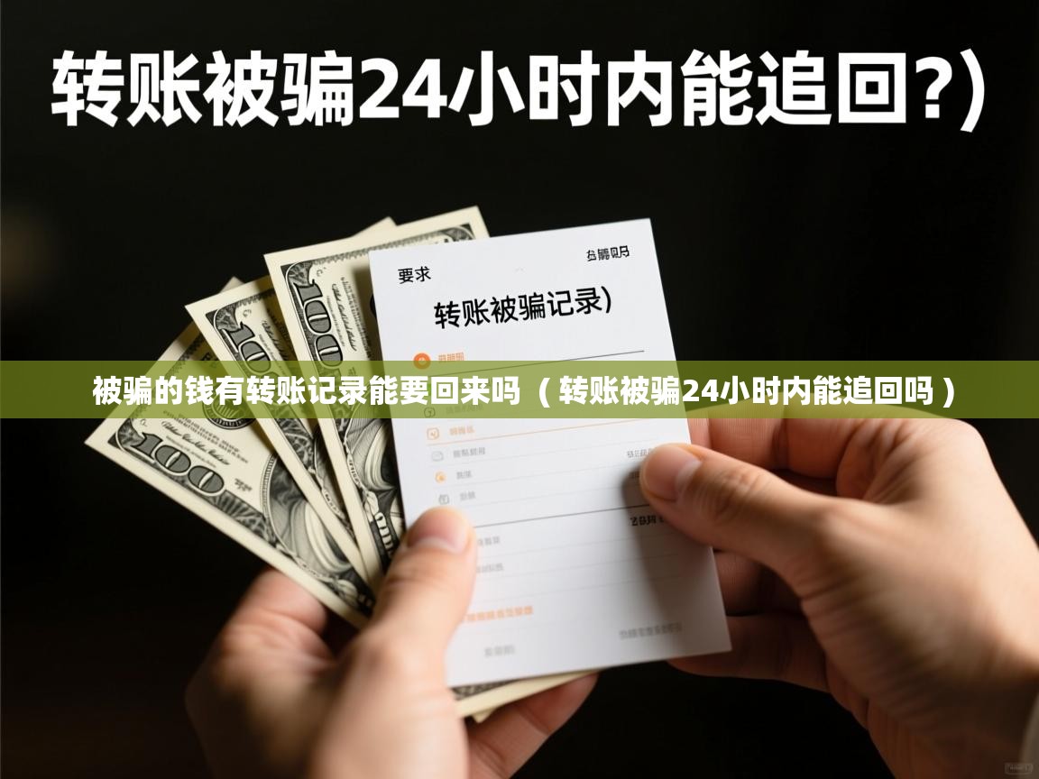 详细阅读: 被骗的钱有转账记录能要回来吗  ( 转账被骗24小时内能追回吗 )  被骗的钱有转账记录能要回来吗  ( 转账被骗24小时内能追回吗 )