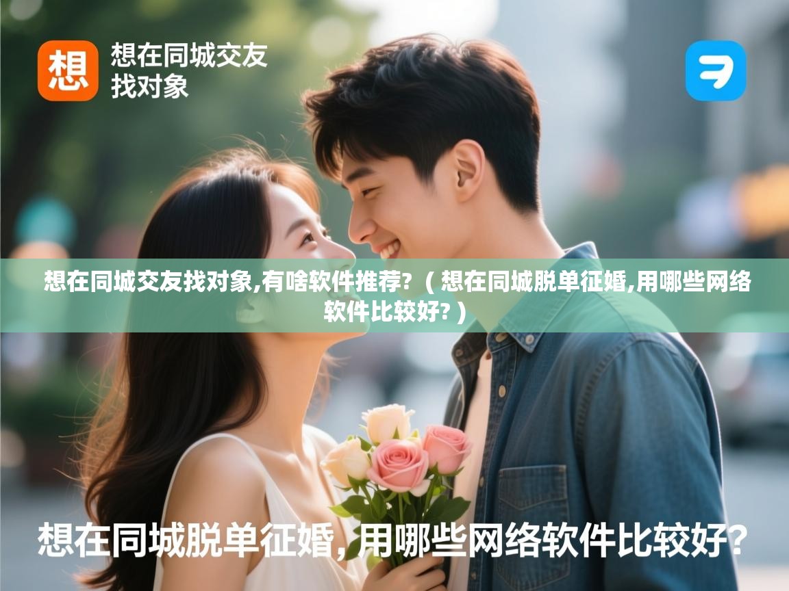  想在同城交友找对象,有啥软件推荐?  ( 想在同城脱单征婚,用哪些网络软件比较好? )