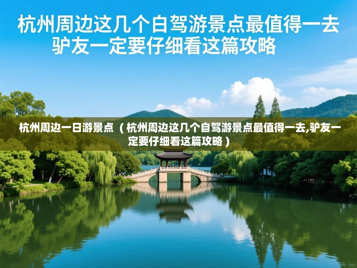 杭州周边一日游景点  ( 杭州周边这几个自驾游景点最值得一去,驴友一定要仔细看这篇攻略 )  杭州周边一日游景点  ( 杭州周边这几个自驾游景点最值得一去,驴友一定要仔细看这篇攻略 )