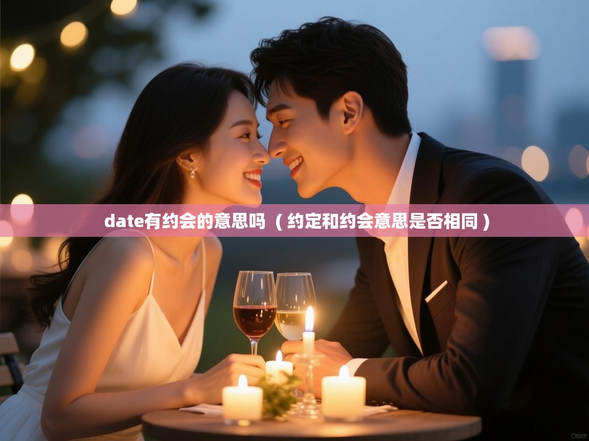  date有约会的意思吗  ( 约定和约会意思是否相同 )