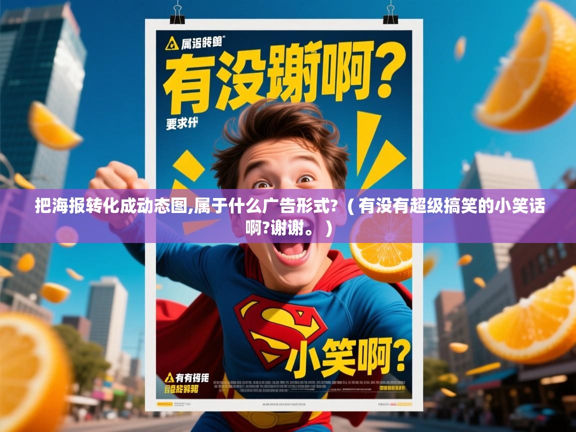 详细阅读: 把海报转化成动态图,属于什么广告形式?  ( 有没有超级搞笑的小笑话啊?谢谢。 )  把海报转化成动态图,属于什么广告形式?  ( 有没有超级搞笑的小笑话啊?谢谢。 )