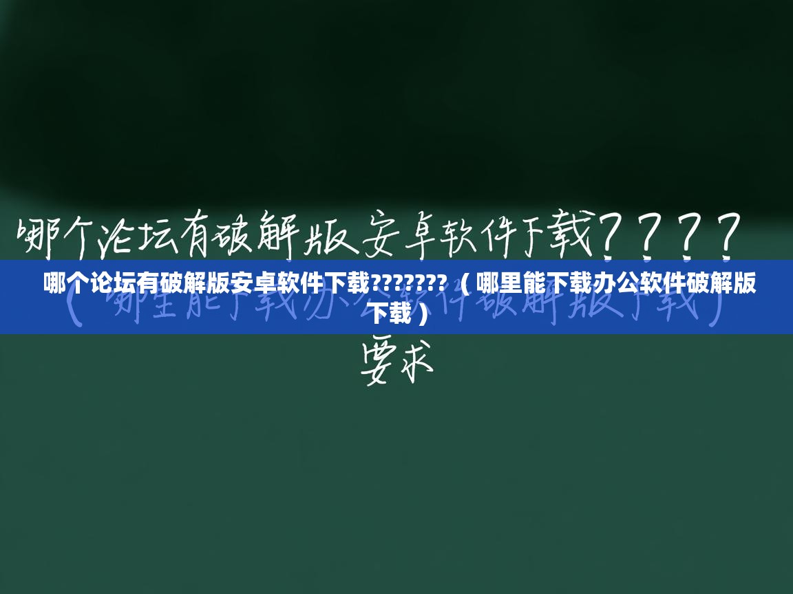 详细阅读: 哪个论坛有破解版安卓软件下载???????  ( 哪里能下载办公软件破解版下载 )  哪个论坛有破解版安卓软件下载???????  ( 哪里能下载办公软件破解版下载 )