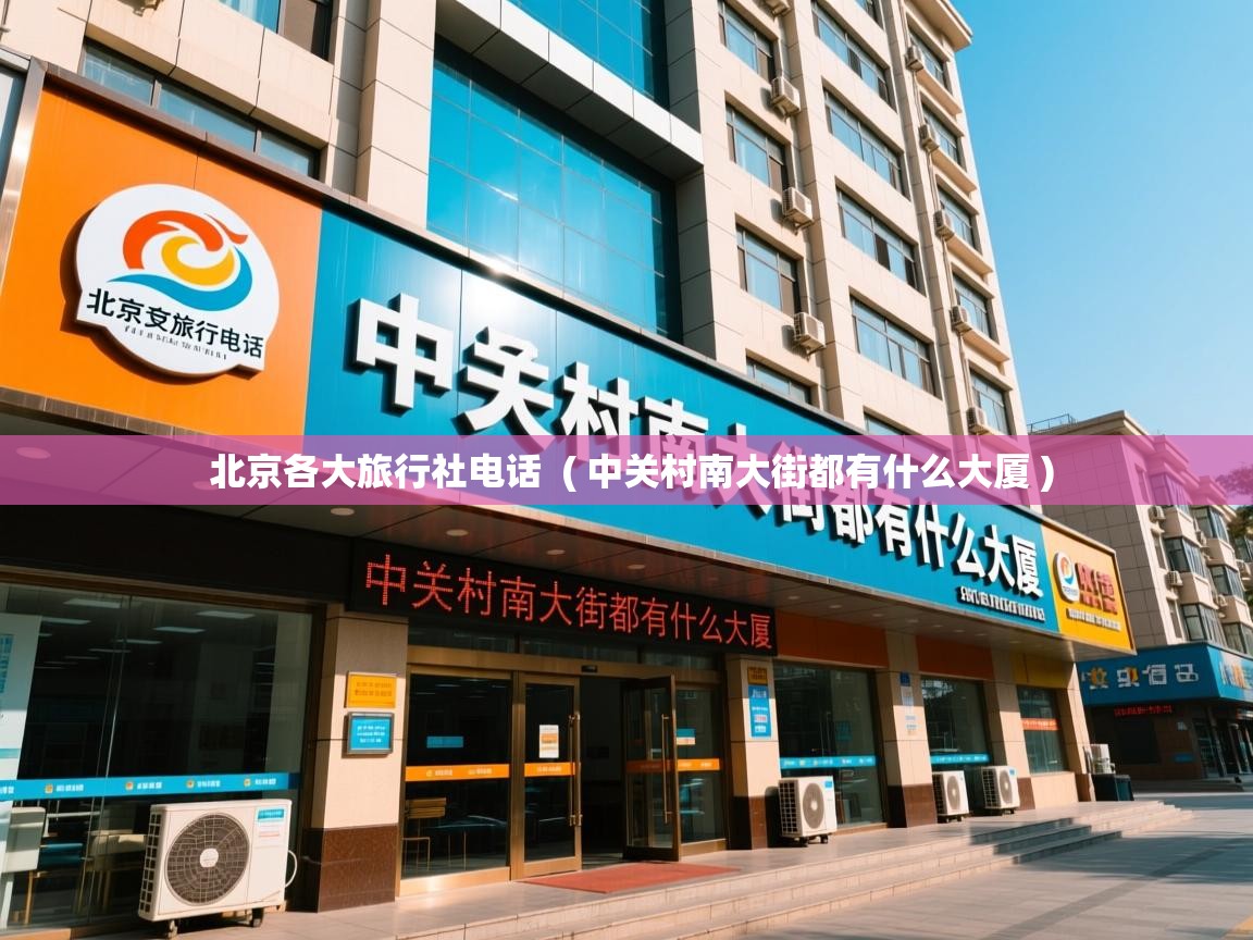 北京各大旅行社电话  ( 中关村南大街都有什么大厦 )  北京各大旅行社电话  ( 中关村南大街都有什么大厦 )