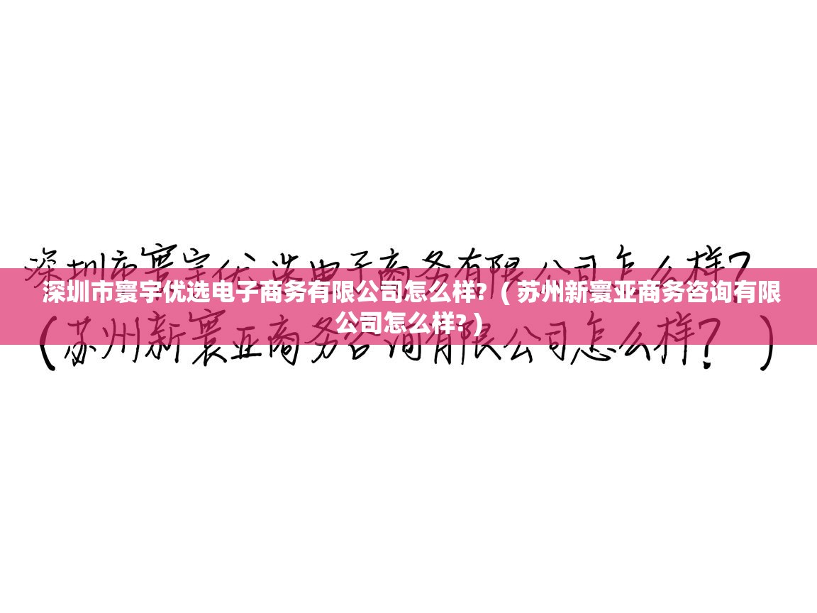  深圳市寰宇优选电子商务有限公司怎么样?  ( 苏州新寰亚商务咨询有限公司怎么样? )