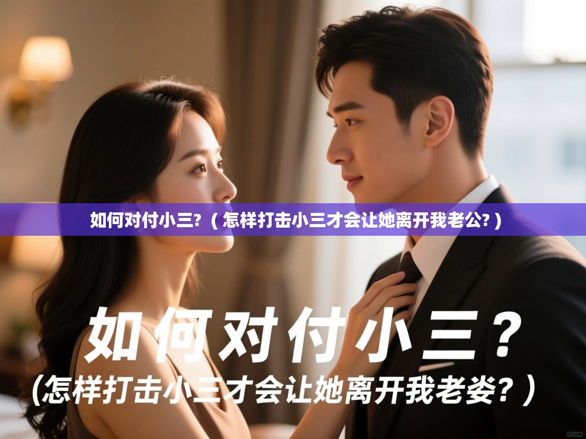 详细阅读: 如何对付小三?  ( 怎样打击小三才会让她离开我老公? )  如何对付小三?  ( 怎样打击小三才会让她离开我老公? )