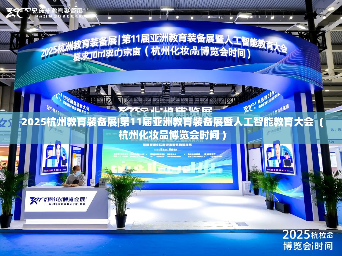 详细阅读: 2025杭州教育装备展|第11届亚洲教育装备展暨人工智能教育大会  ( 杭州化妆品博览会时间 )  2025杭州教育装备展|第11届亚洲教育装备展暨人工智能教育大会  ( 杭州化妆品博览会时间 )