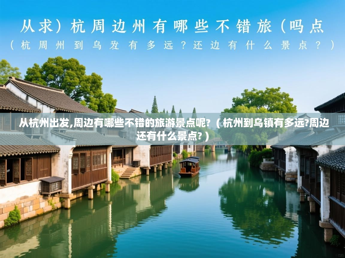 详细阅读: 从杭州出发,周边有哪些不错的旅游景点呢?  ( 杭州到乌镇有多远?周边还有什么景点? )  从杭州出发,周边有哪些不错的旅游景点呢?  ( 杭州到乌镇有多远?周边还有什么景点? )
