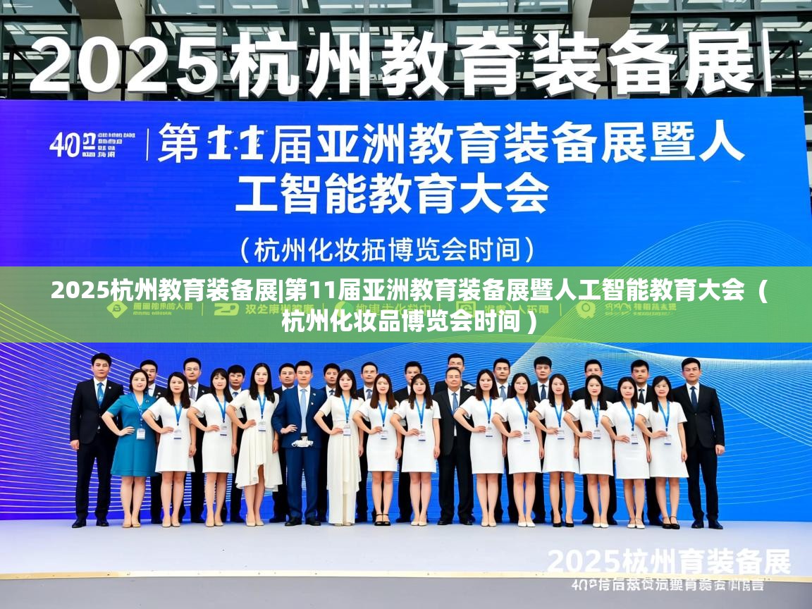 详细阅读: 2025杭州教育装备展|第11届亚洲教育装备展暨人工智能教育大会  ( 杭州化妆品博览会时间 )  2025杭州教育装备展|第11届亚洲教育装备展暨人工智能教育大会  ( 杭州化妆品博览会时间 )