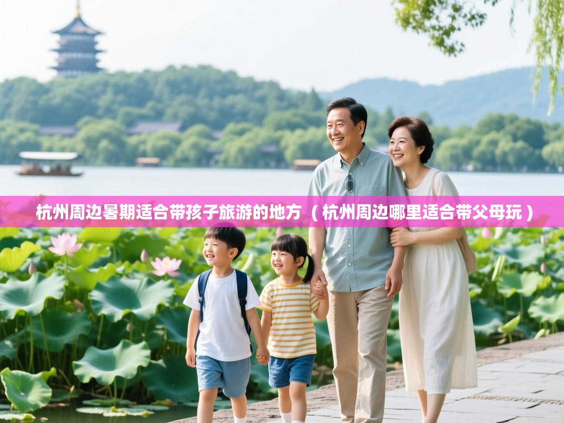  杭州周边暑期适合带孩子旅游的地方  ( 杭州周边哪里适合带父母玩 )