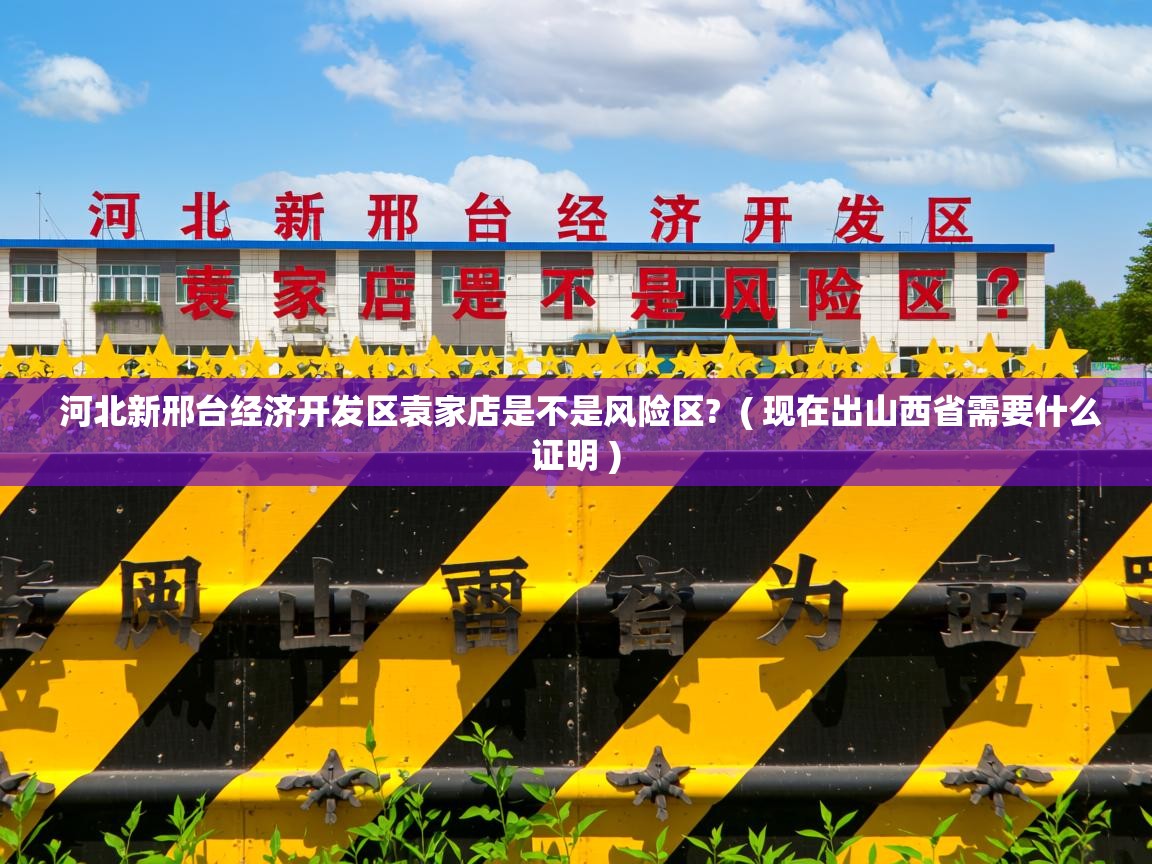 河北新邢台经济开发区袁家店是不是风险区?  ( 现在出山西省需要什么证明 )  河北新邢台经济开发区袁家店是不是风险区?  ( 现在出山西省需要什么证明 )
