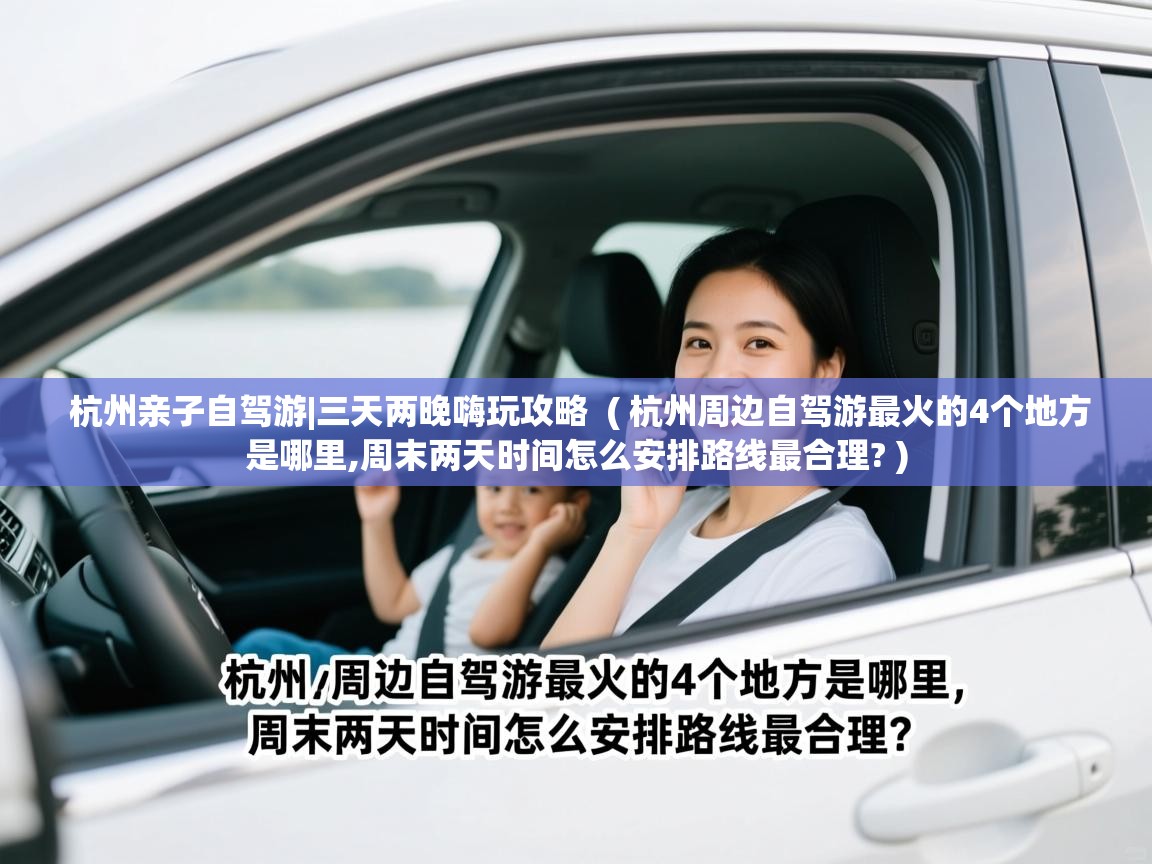  杭州亲子自驾游|三天两晚嗨玩攻略  ( 杭州周边自驾游最火的4个地方是哪里,周末两天时间怎么安排路线最合理? )