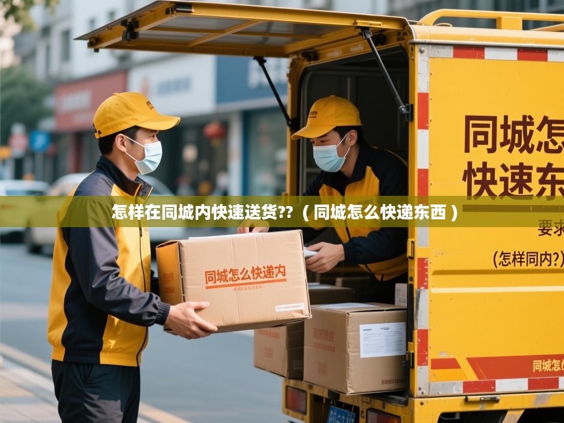  怎样在同城内快速送货??  ( 同城怎么快递东西 )