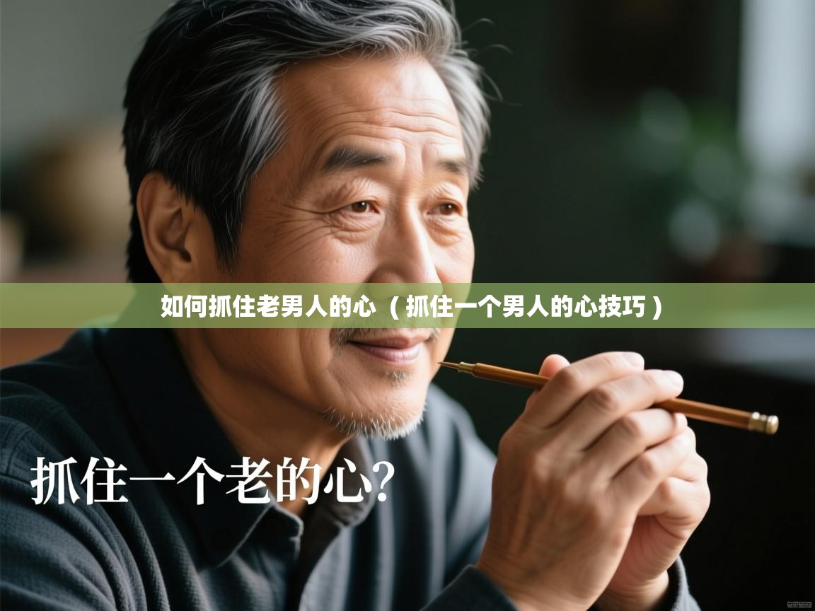 如何抓住老男人的心  ( 抓住一个男人的心技巧 )  如何抓住老男人的心  ( 抓住一个男人的心技巧 )