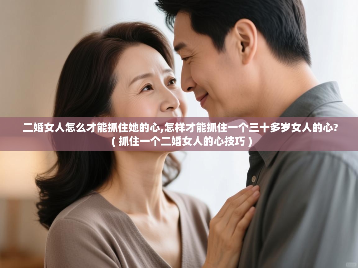 二婚女人怎么才能抓住她的心,怎样才能抓住一个三十多岁女人的心?  ( 抓住一个二婚女人的心技巧 )  二婚女人怎么才能抓住她的心,怎样才能抓住一个三十多岁女人的心?  ( 抓住一个二婚女人的心技巧 )