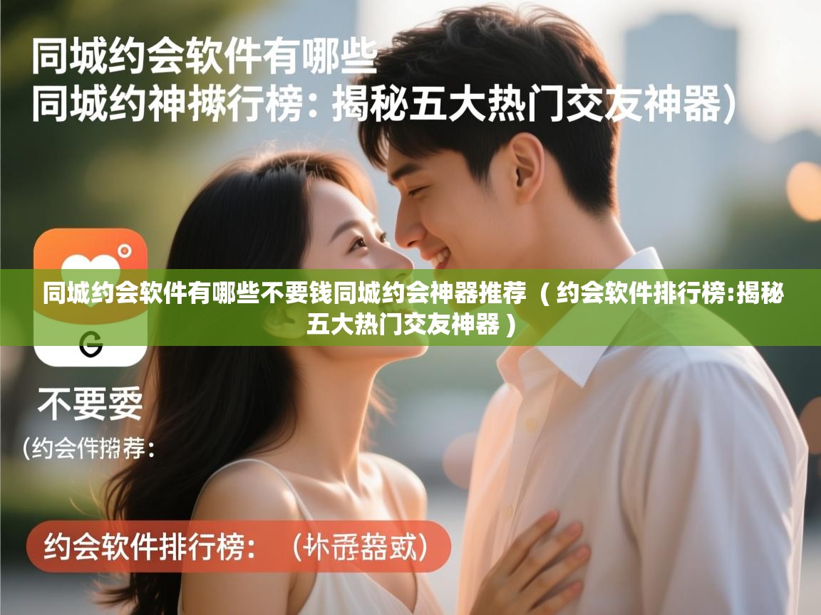 详细阅读: 同城约会软件有哪些不要钱同城约会神器推荐  ( 约会软件排行榜:揭秘五大热门交友神器 )  同城约会软件有哪些不要钱同城约会神器推荐  ( 约会软件排行榜:揭秘五大热门交友神器 )