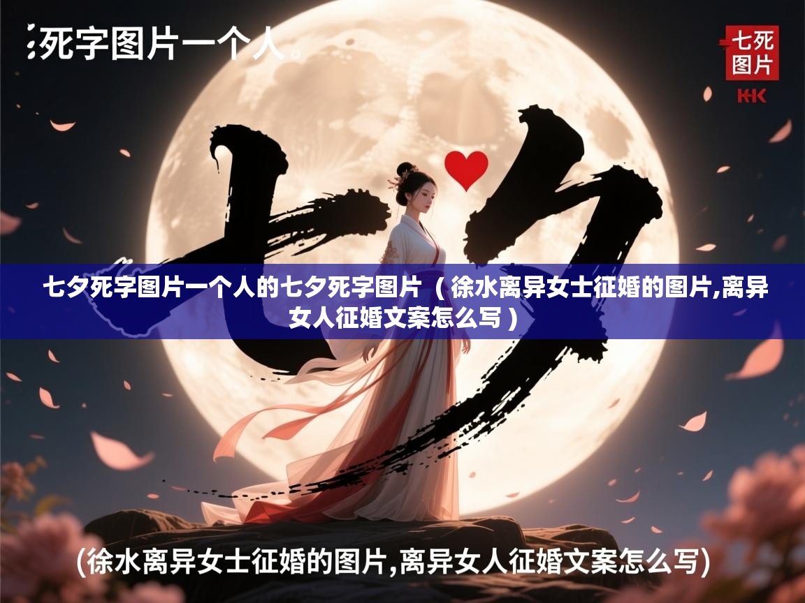 详细阅读: 七夕死字图片一个人的七夕死字图片  ( 徐水离异女士征婚的图片,离异女人征婚文案怎么写 )  七夕死字图片一个人的七夕死字图片  ( 徐水离异女士征婚的图片,离异女人征婚文案怎么写 )