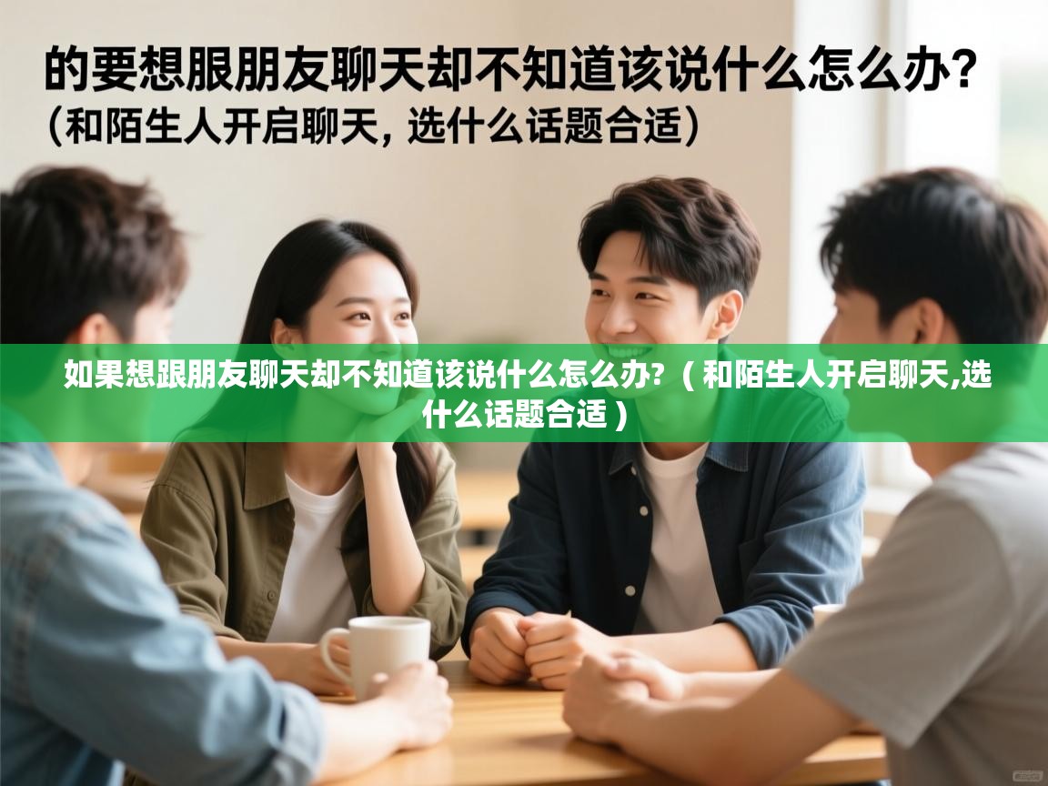  如果想跟朋友聊天却不知道该说什么怎么办?  ( 和陌生人开启聊天,选什么话题合适 )
