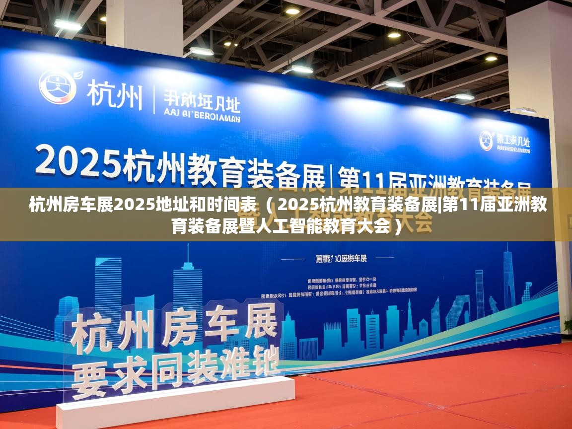 详细阅读: 杭州房车展2025地址和时间表  ( 2025杭州教育装备展|第11届亚洲教育装备展暨人工智能教育大会 )  杭州房车展2025地址和时间表  ( 2025杭州教育装备展|第11届亚洲教育装备展暨人工智能教育大会 )