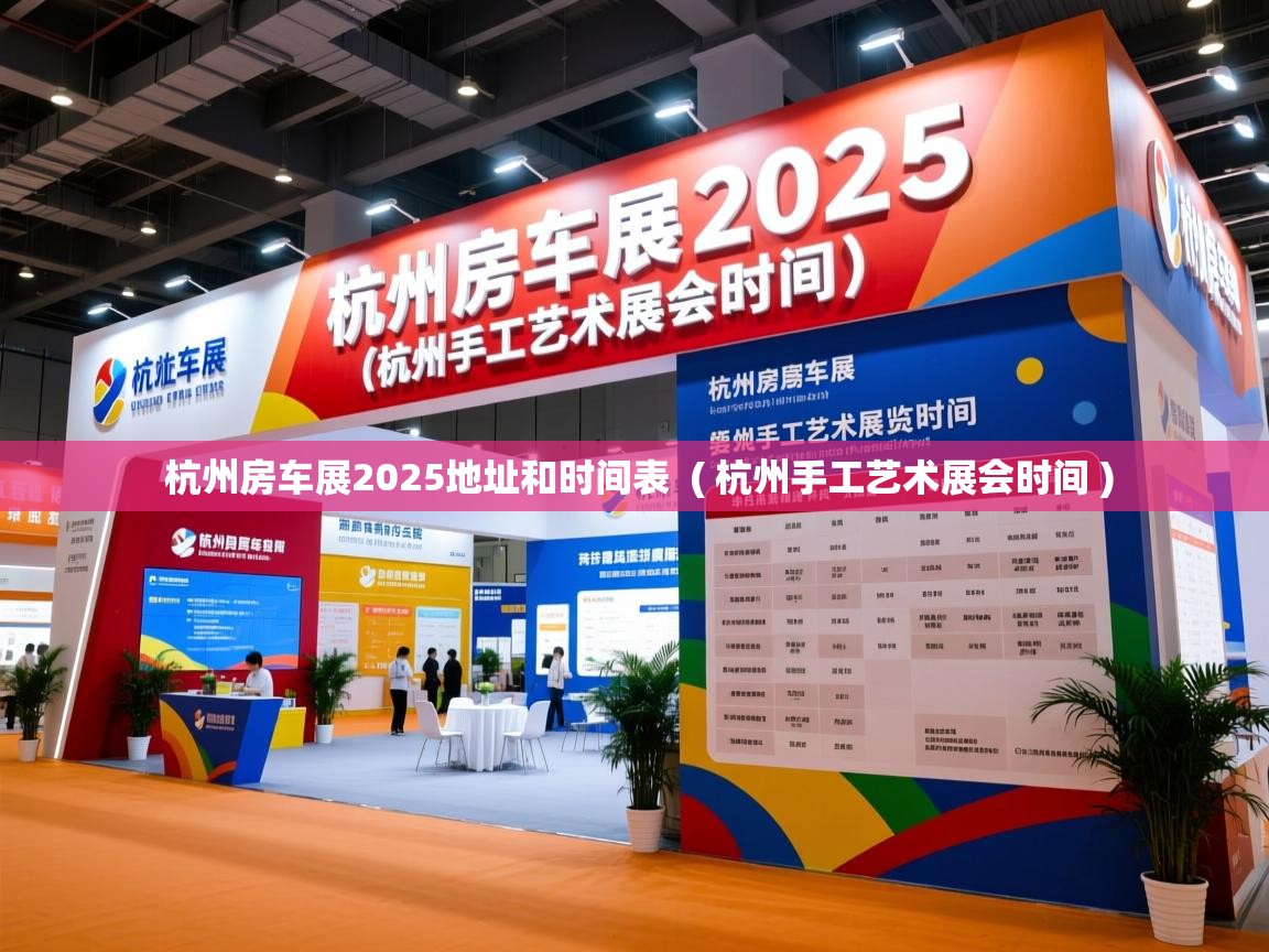 详细阅读: 杭州房车展2025地址和时间表  ( 杭州手工艺术展会时间 )  杭州房车展2025地址和时间表  ( 杭州手工艺术展会时间 )