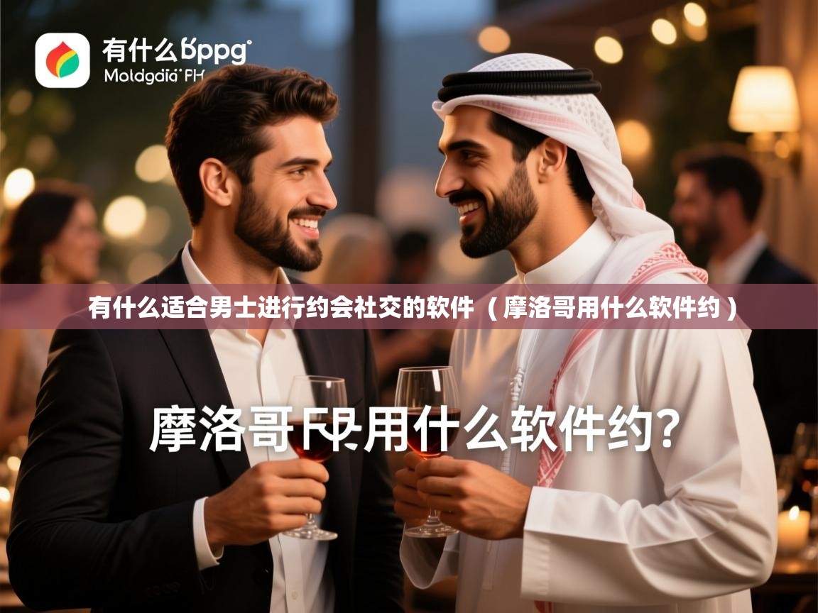 详细阅读: 有什么适合男士进行约会社交的软件  ( 摩洛哥用什么软件约 )  有什么适合男士进行约会社交的软件  ( 摩洛哥用什么软件约 )