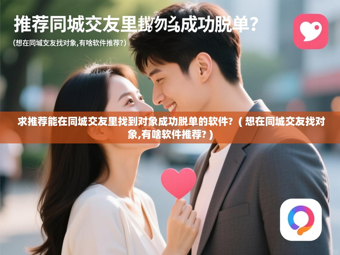 求推荐能在同城交友里找到对象成功脱单的软件?  ( 想在同城交友找对象,有啥软件推荐? )