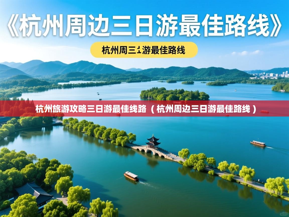 杭州旅游攻略三日游最佳线路  ( 杭州周边三日游最佳路线 )  杭州旅游攻略三日游最佳线路  ( 杭州周边三日游最佳路线 )