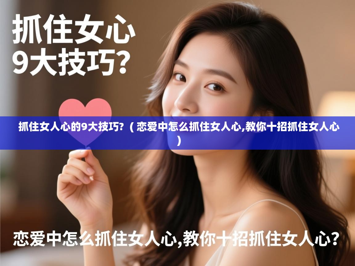  抓住女人心的9大技巧?  ( 恋爱中怎么抓住女人心,教你十招抓住女人心 )