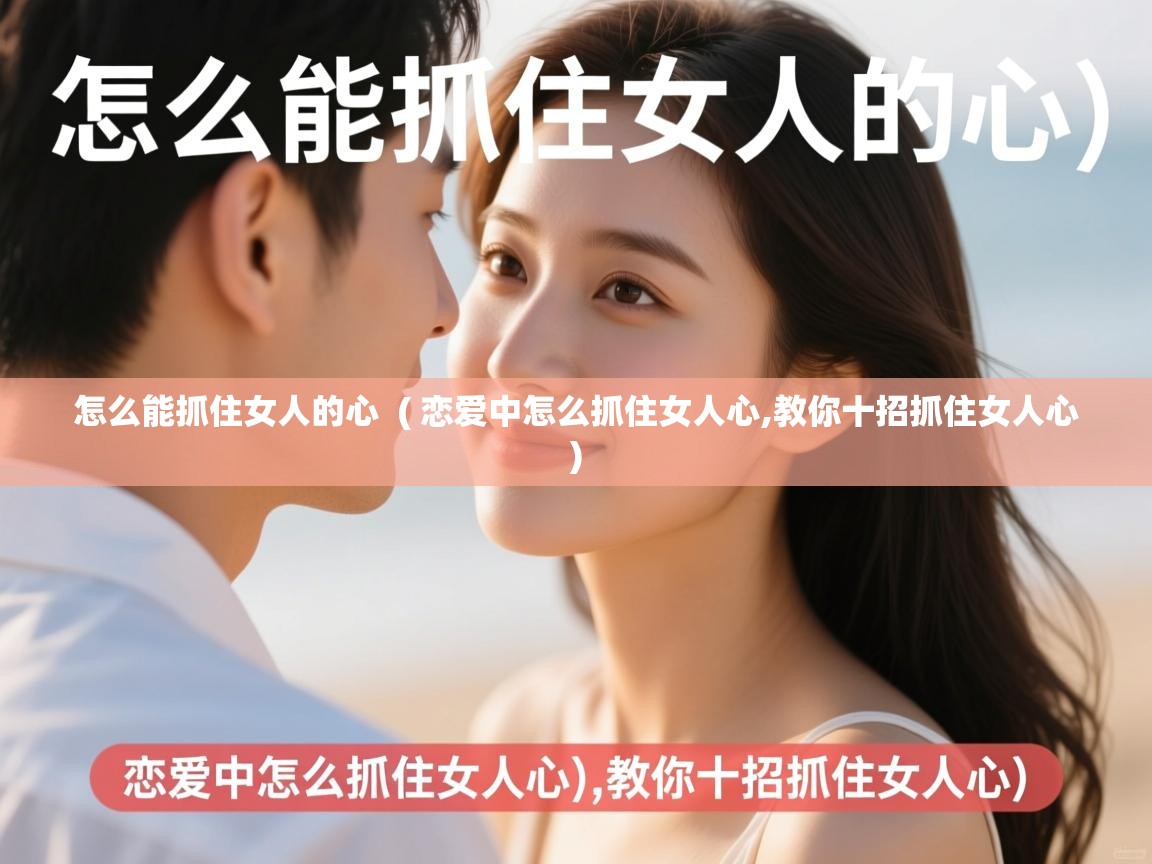  怎么能抓住女人的心  ( 恋爱中怎么抓住女人心,教你十招抓住女人心 )