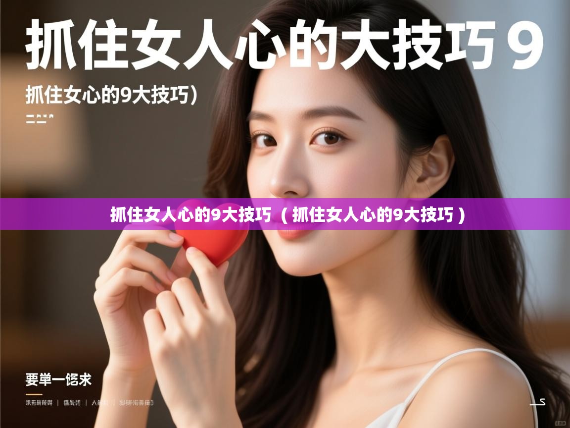  抓住女人心的9大技巧  ( 抓住女人心的9大技巧 )