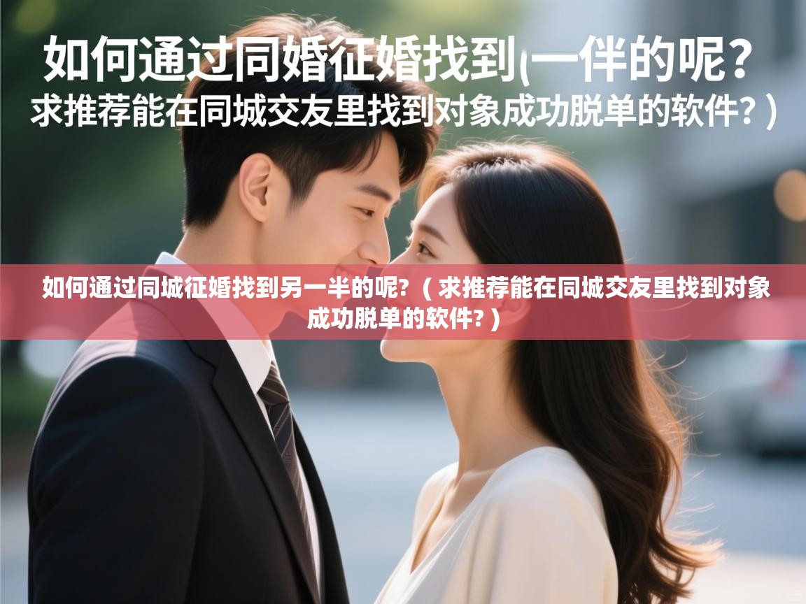  如何通过同城征婚找到另一半的呢?  ( 求推荐能在同城交友里找到对象成功脱单的软件? )