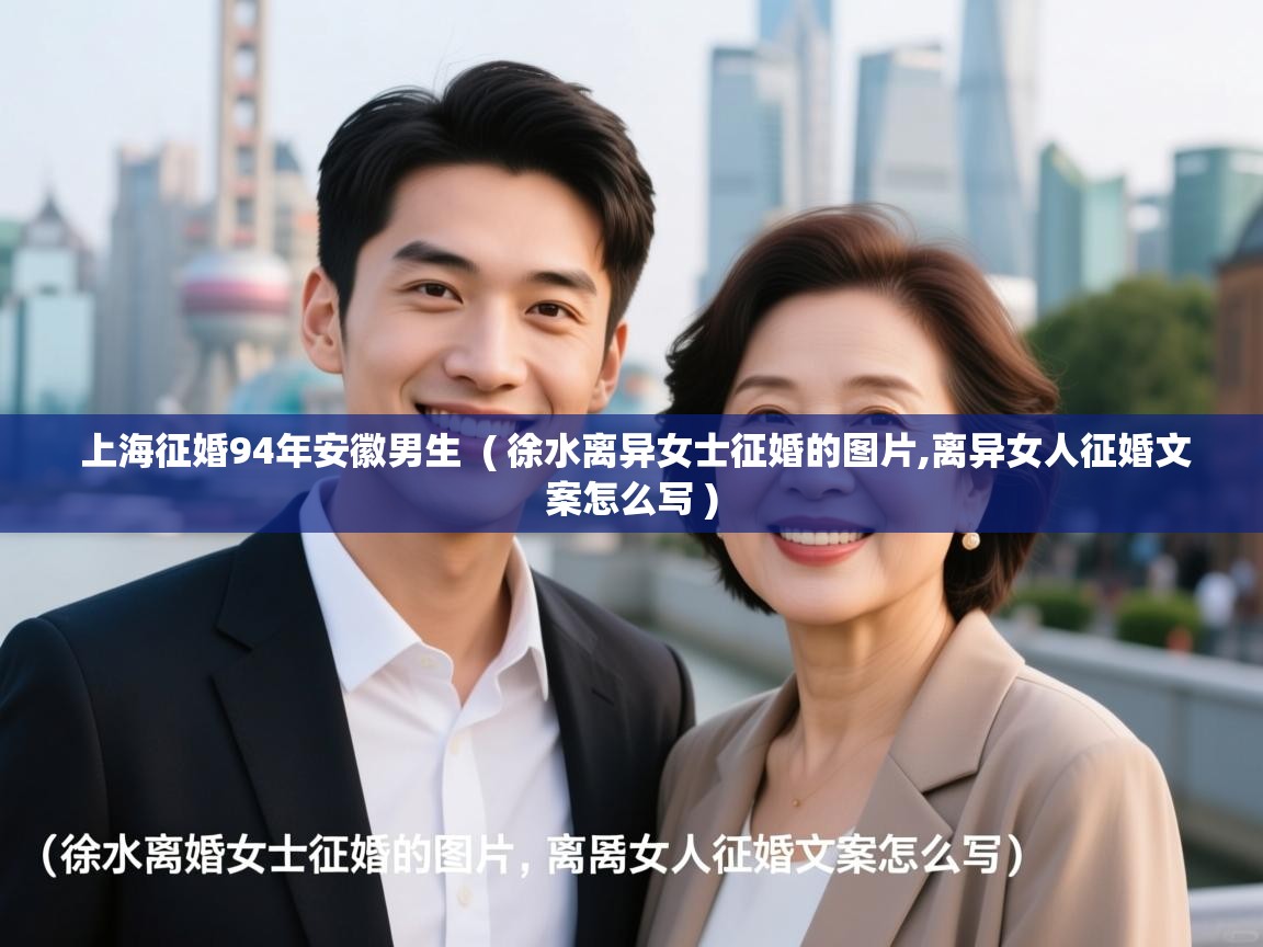  上海征婚94年安徽男生  ( 徐水离异女士征婚的图片,离异女人征婚文案怎么写 )