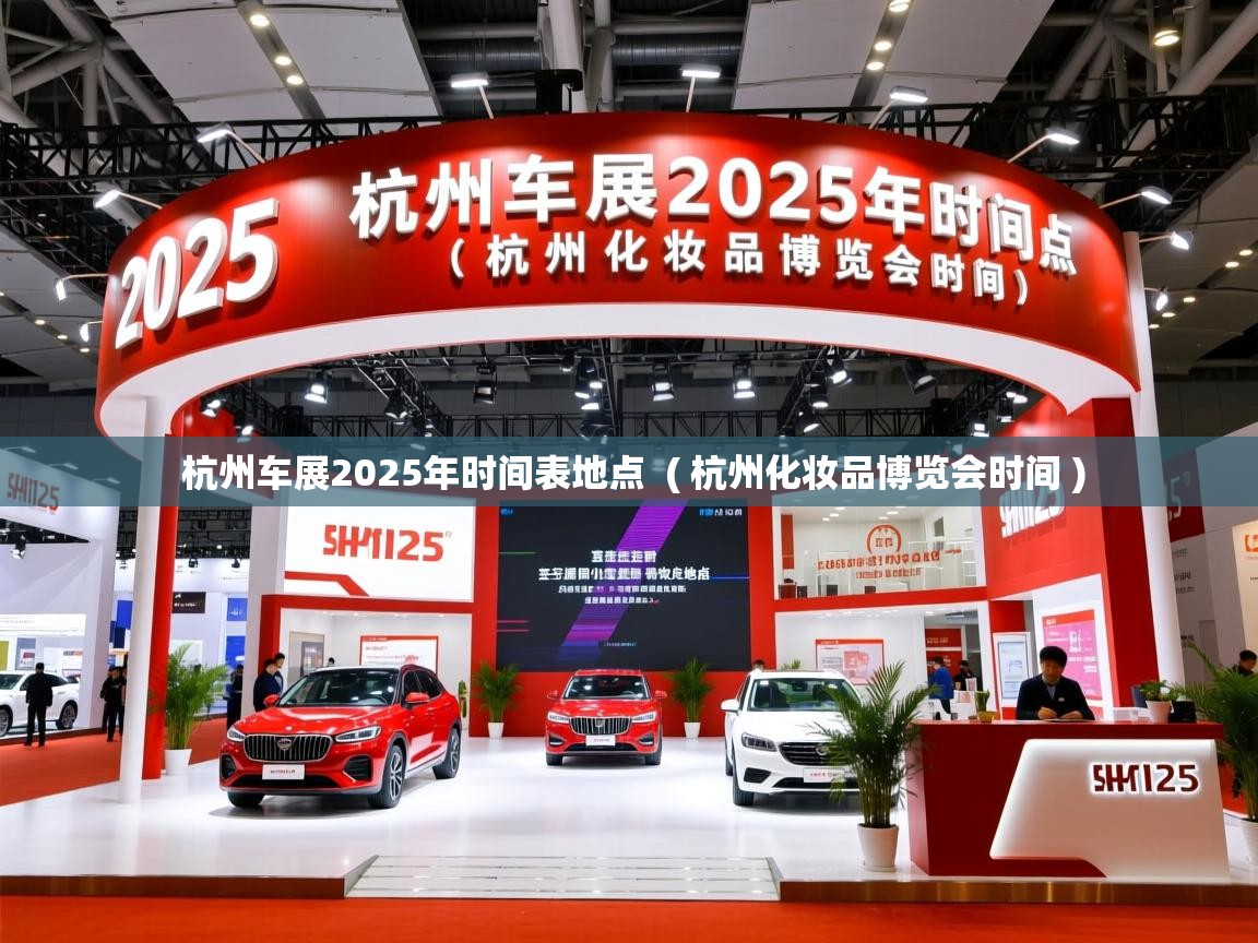 详细阅读: 杭州车展2025年时间表地点  ( 杭州化妆品博览会时间 )  杭州车展2025年时间表地点  ( 杭州化妆品博览会时间 )