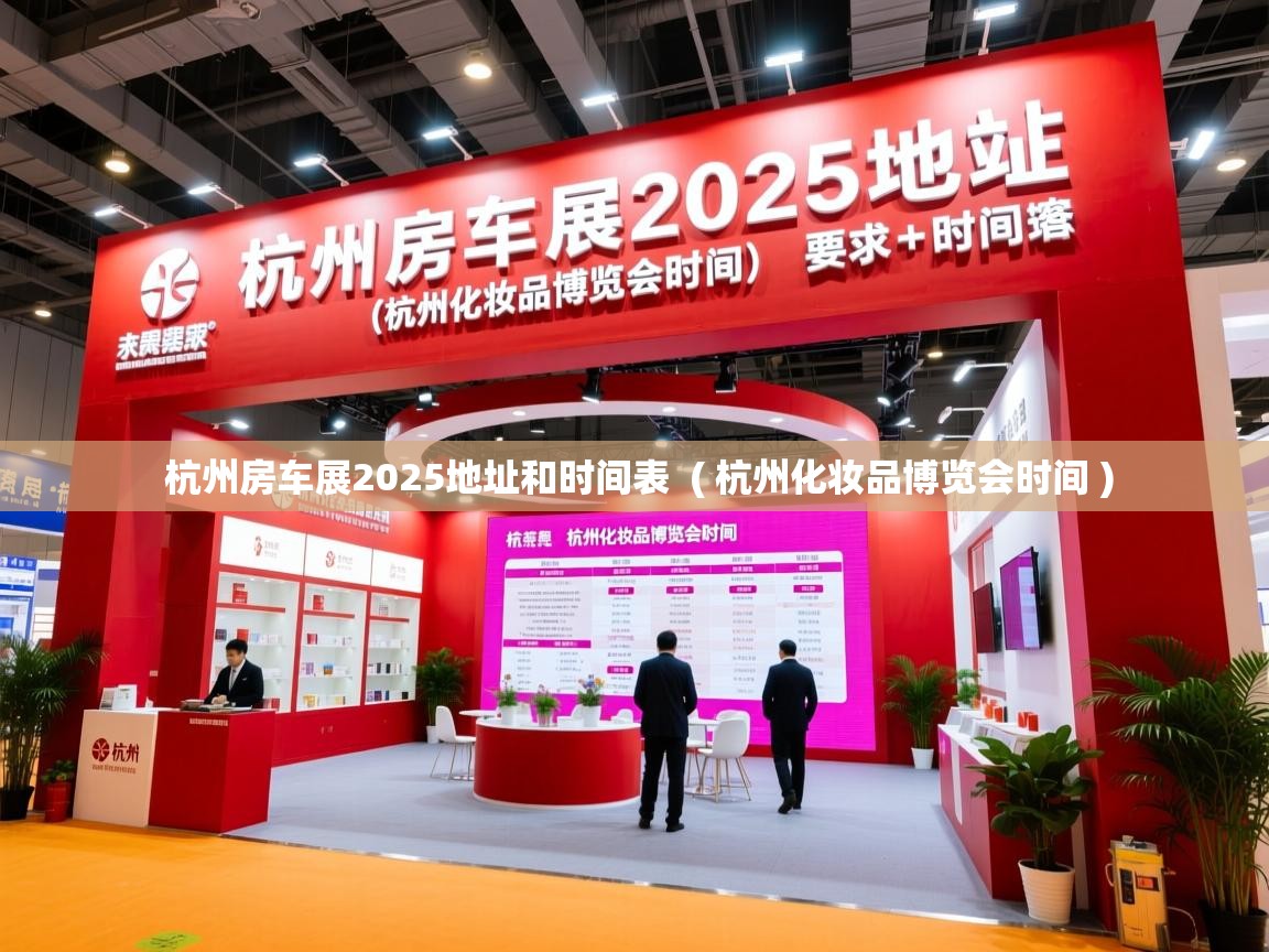 详细阅读: 杭州房车展2025地址和时间表  ( 杭州化妆品博览会时间 )  杭州房车展2025地址和时间表  ( 杭州化妆品博览会时间 )