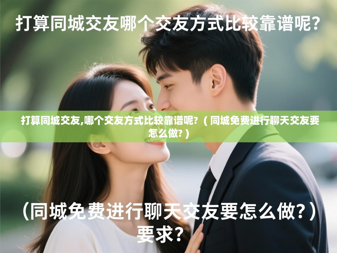  打算同城交友,哪个交友方式比较靠谱呢?  ( 同城免费进行聊天交友要怎么做? )