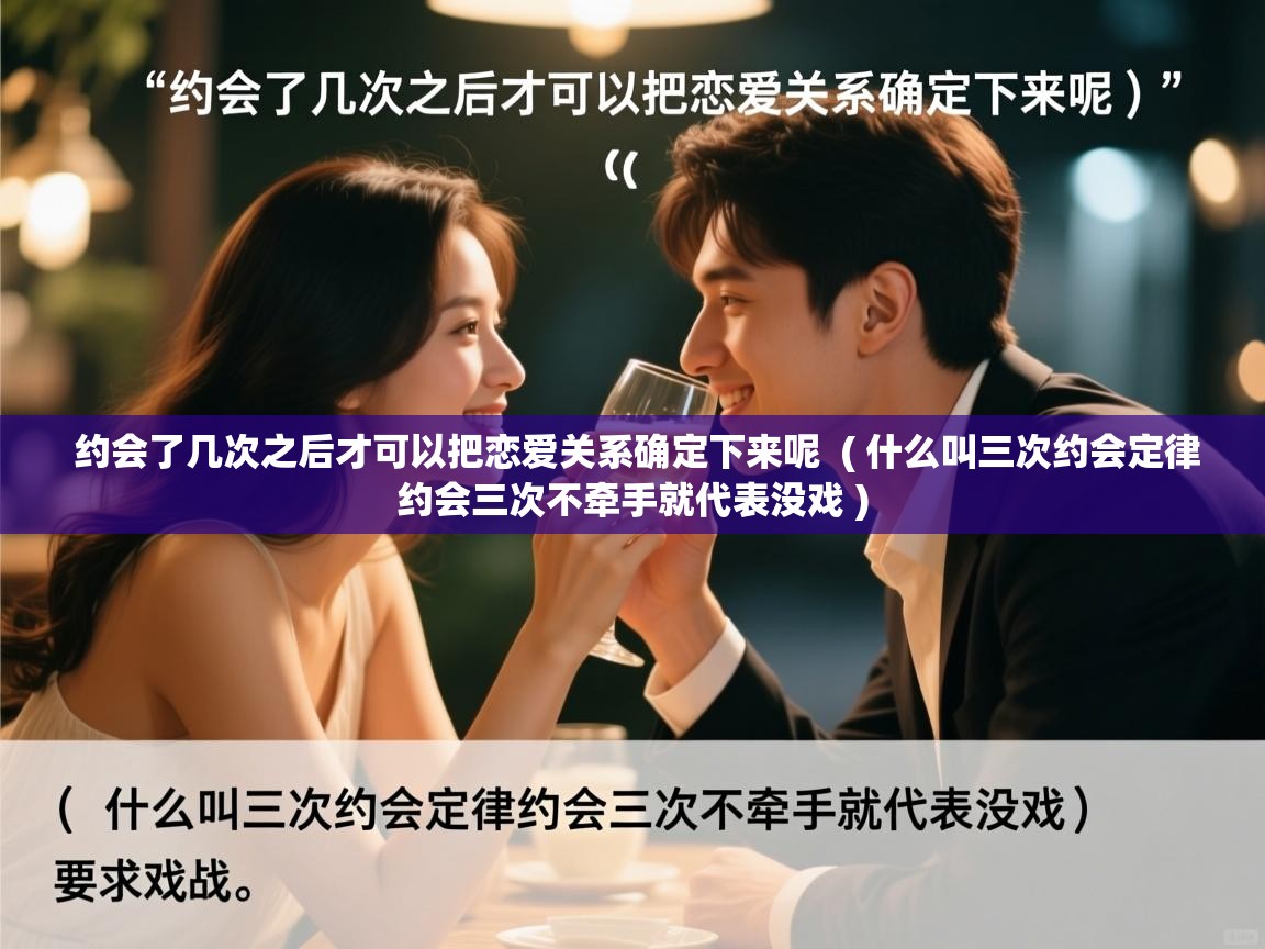 详细阅读: 约会了几次之后才可以把恋爱关系确定下来呢  ( 什么叫三次约会定律约会三次不牵手就代表没戏 )  约会了几次之后才可以把恋爱关系确定下来呢  ( 什么叫三次约会定律约会三次不牵手就代表没戏 )