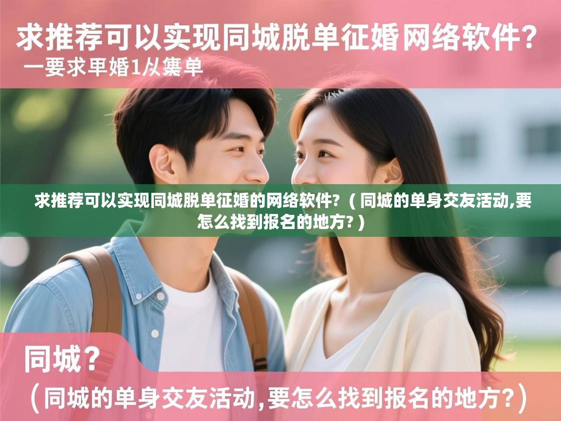  求推荐可以实现同城脱单征婚的网络软件?  ( 同城的单身交友活动,要怎么找到报名的地方? )