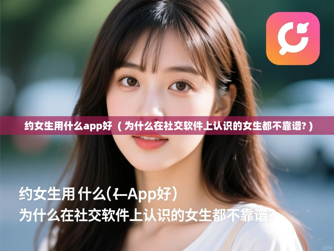  约女生用什么app好  ( 为什么在社交软件上认识的女生都不靠谱? )