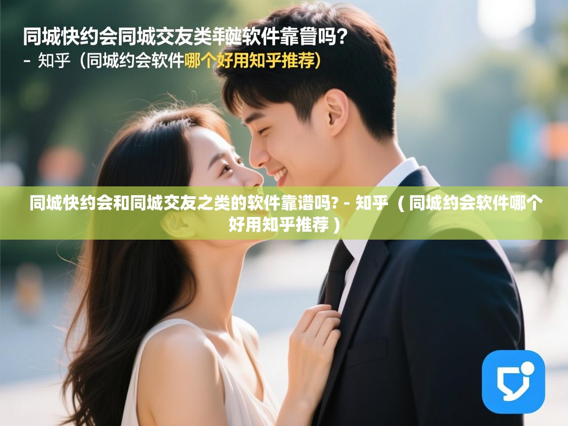  同城快约会和同城交友之类的软件靠谱吗? - 知乎  ( 同城约会软件哪个好用知乎推荐 )