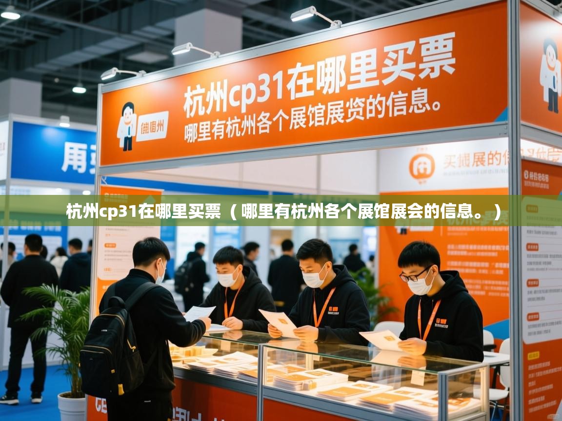 详细阅读: 杭州cp31在哪里买票  ( 哪里有杭州各个展馆展会的信息。 )  杭州cp31在哪里买票  ( 哪里有杭州各个展馆展会的信息。 )