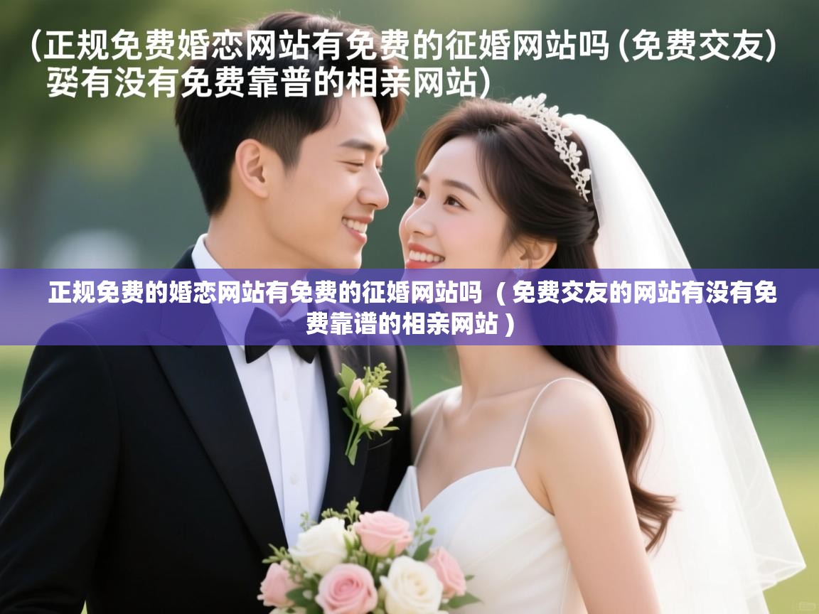  正规免费的婚恋网站有免费的征婚网站吗  ( 免费交友的网站有没有免费靠谱的相亲网站 )