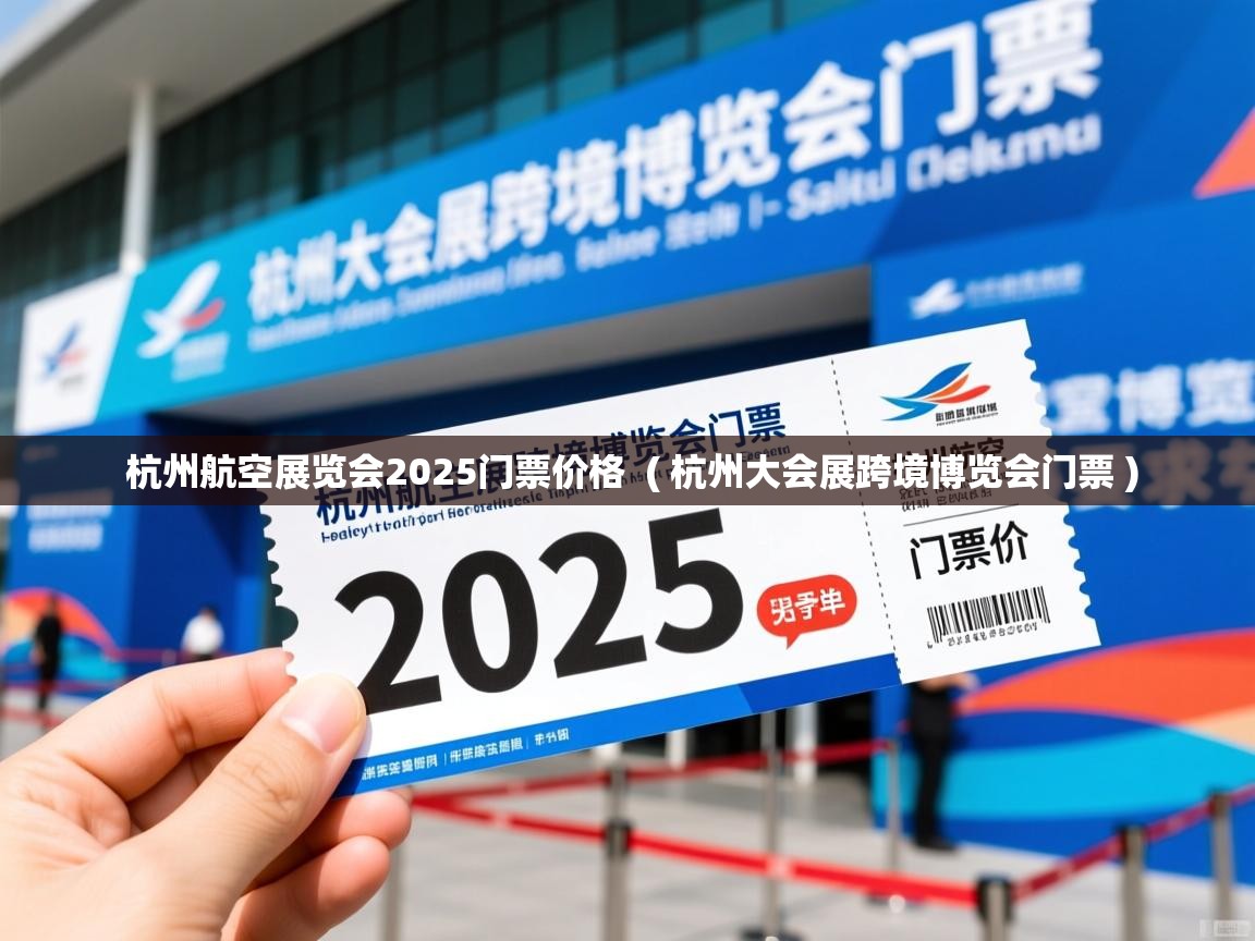 详细阅读: 杭州航空展览会2025门票价格  ( 杭州大会展跨境博览会门票 )  杭州航空展览会2025门票价格  ( 杭州大会展跨境博览会门票 )