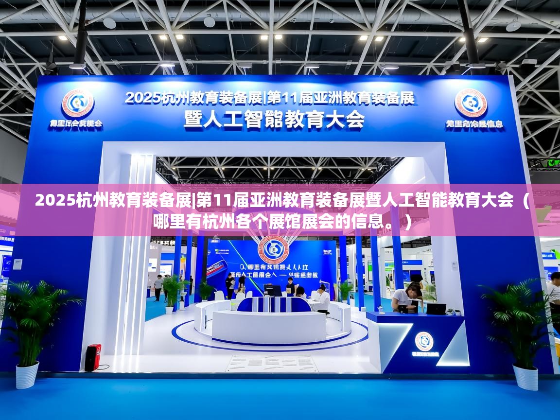 详细阅读: 2025杭州教育装备展|第11届亚洲教育装备展暨人工智能教育大会  ( 哪里有杭州各个展馆展会的信息。 )  2025杭州教育装备展|第11届亚洲教育装备展暨人工智能教育大会  ( 哪里有杭州各个展馆展会的信息。 )