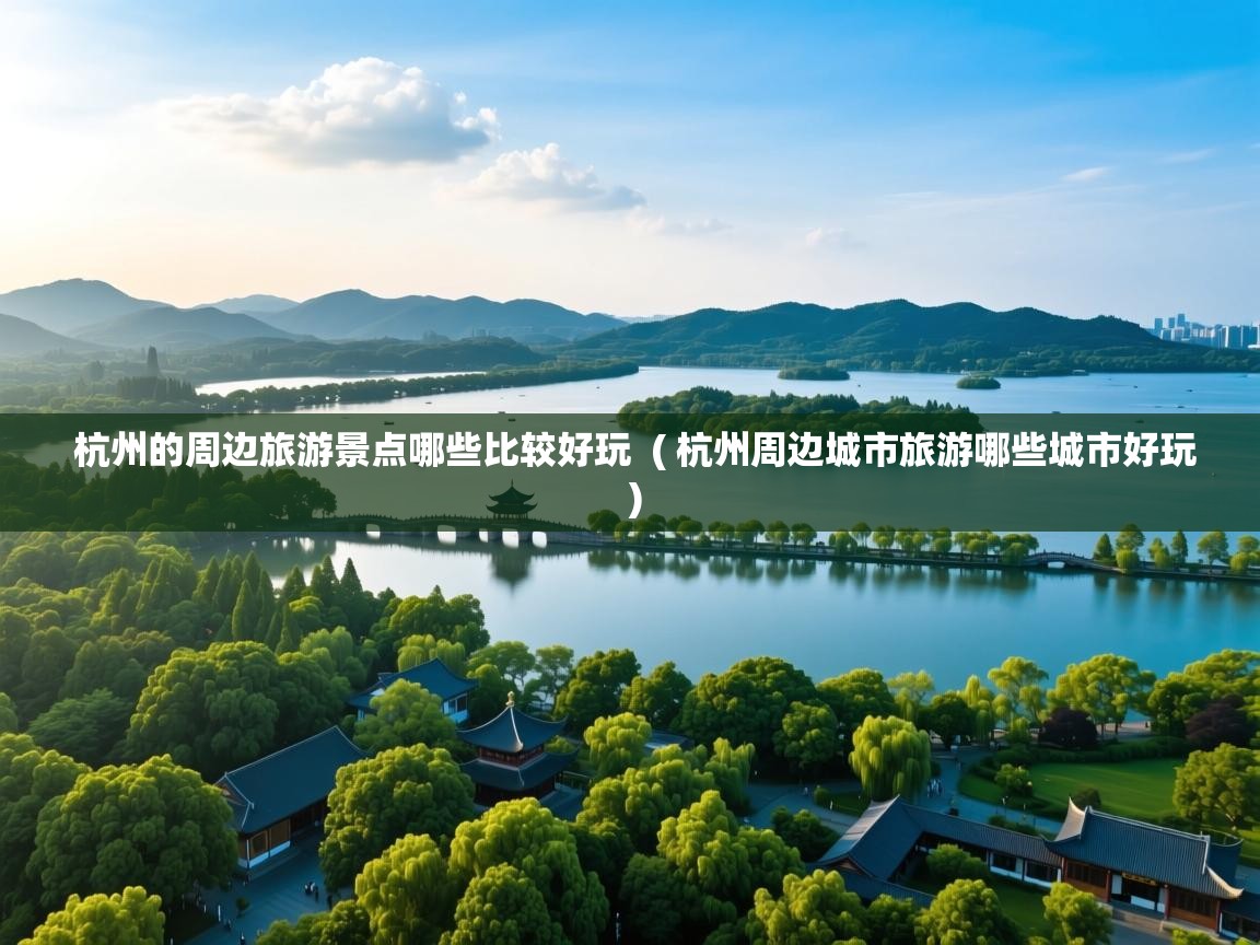 杭州的周边旅游景点哪些比较好玩  ( 杭州周边城市旅游哪些城市好玩 )  杭州的周边旅游景点哪些比较好玩  ( 杭州周边城市旅游哪些城市好玩 )