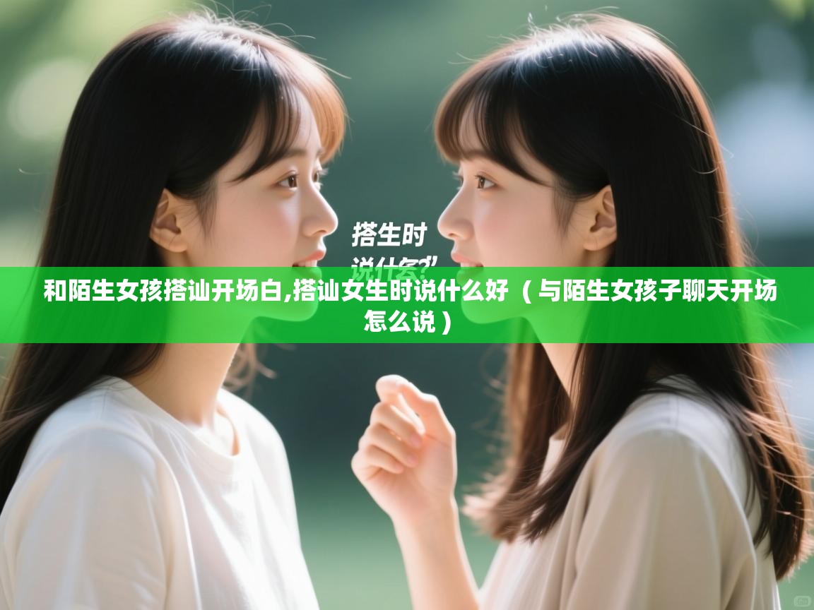 详细阅读: 和陌生女孩搭讪开场白,搭讪女生时说什么好  ( 与陌生女孩子聊天开场怎么说 )  和陌生女孩搭讪开场白,搭讪女生时说什么好  ( 与陌生女孩子聊天开场怎么说 )