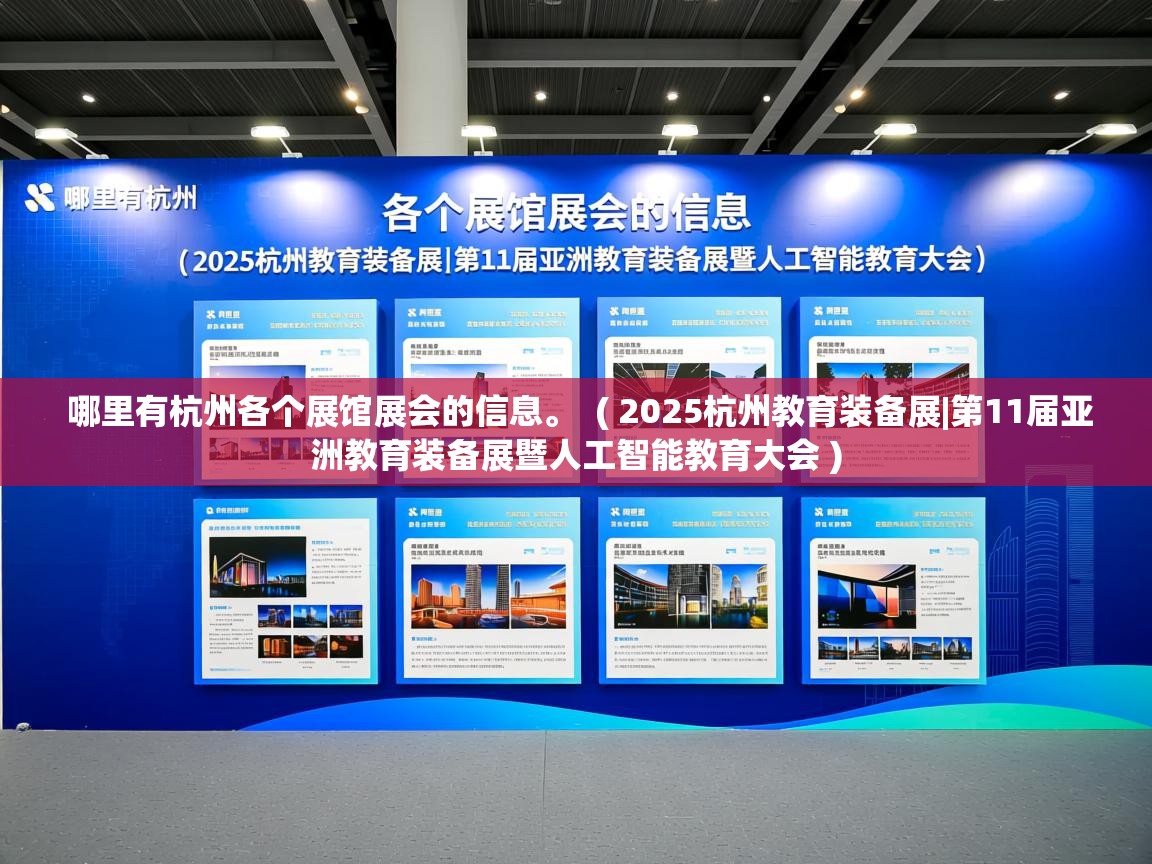 详细阅读: 哪里有杭州各个展馆展会的信息。  ( 2025杭州教育装备展|第11届亚洲教育装备展暨人工智能教育大会 )  哪里有杭州各个展馆展会的信息。  ( 2025杭州教育装备展|第11届亚洲教育装备展暨人工智能教育大会 )